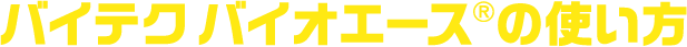 バイテクバイオエース(R)の使い方