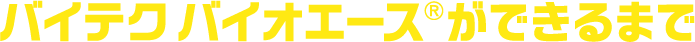 バイテクバイオエース(R)ができるまで