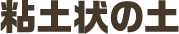 粘土状の土