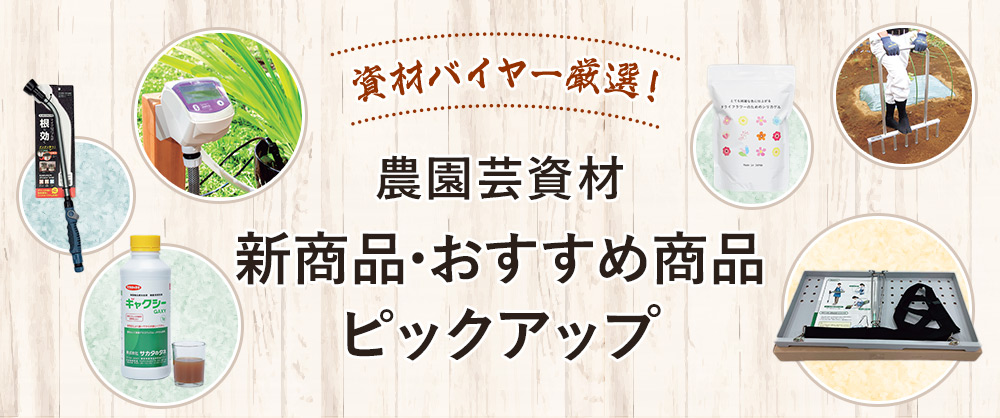 資材バイヤー厳選！農園芸資材 新商品・おすすめ商品ピックアップ
