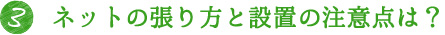 3.ネットの張り方との設置の注意点は？