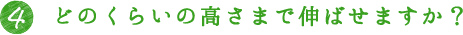 4.どのくらいの高さまで伸ばせますか？