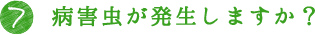 7.病害虫が発生しますか？