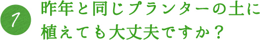 1.昨年と同じ鉢の土に植えても大丈夫ですか？