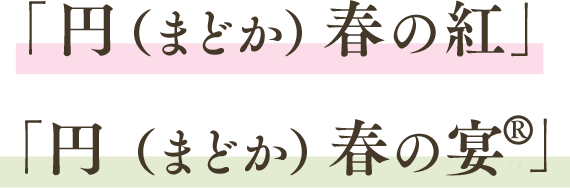 「円(まどか)春の紅」 「円(まどか)春の宴(R)」