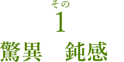 その１　驚異の鈍感さ