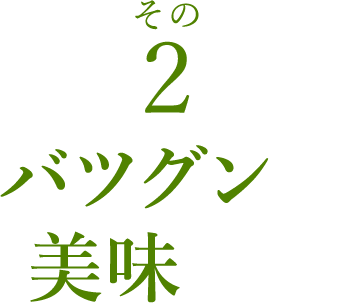 その2　バツグンの美味しさ！