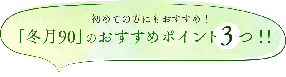 初めての方におすすめ!「冬月90」のおすすめポイント3つ!!