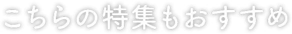 こちらの特集もおすすめ