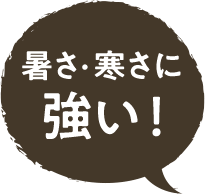 暑さと寒さに強い！