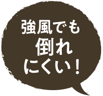 強風でも倒れにくい！