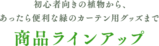 初心者向きの植物から、あったら便利な緑のカーテン用グッズまで商品ラインアップ