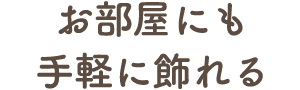お部屋にも手軽に飾れる