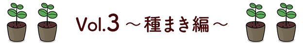 Vol.3 種まき編
