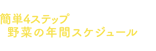 さっそく地域や難易度など簡単4ステップで、自分に合った野菜の年間スケジュールを立ててみましょう！