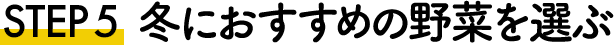STEP5 冬におすすめの野菜を選ぶ