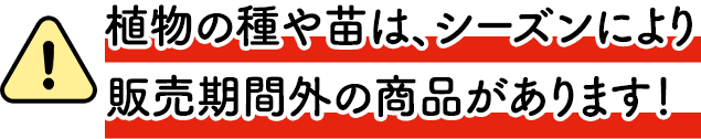 植物の種や苗は、シーズンにより販売期間外の商品があります！
