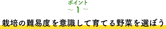 ポイント1 栽培の難易度を意識して育てる野菜を選ぼう
