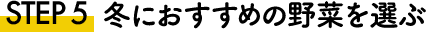 STEP5 冬におすすめの野菜を選ぶ