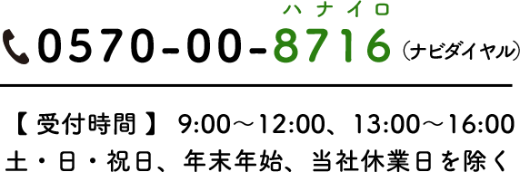 0570-00-8716(ナビダイヤル) 【受付時間】9:00~12:00、13:00~16:00 土・日・祝日、年末年始、当社休業日を除く