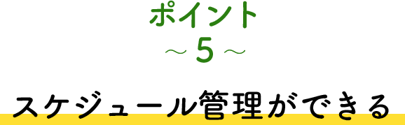 ポイント5 スケジュール管理ができる
