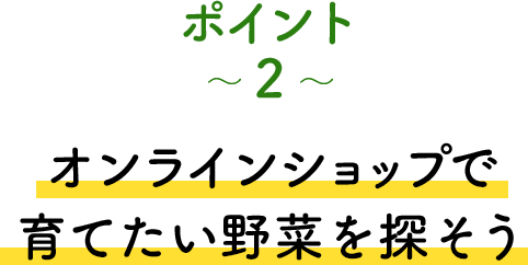 ポイント2 オンラインショップで育てたい野菜を探そう
