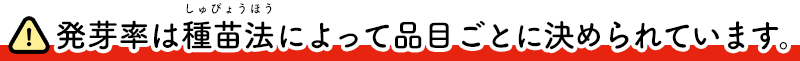 発芽率は種苗法によって品目ごとに決められています