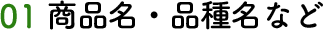 01 商品名・品種など