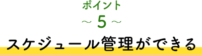 ポイント5 スケジュール管理ができる
