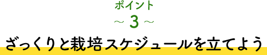 ポイント3 ざっくりと栽培スケジュールを立てよう