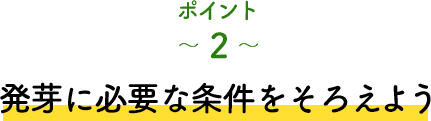ポイント2 発芽に必要な条件をそろえよう