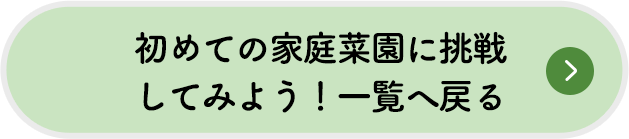 初めての家庭菜園に挑戦してみよう！一覧へ戻る