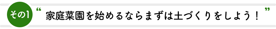 その1 家庭菜園を始めるならまずは土作りをしよう！
