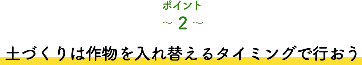 ポイント2 土づくりは作物を入れ替えるタイミングで行おう
