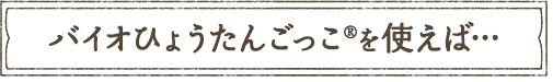 バイオひょうたんごっこを使えば…