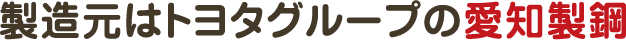 製造元はトヨタグループの愛知製鋼