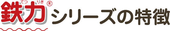 鉄力（R）シリーズの特徴
