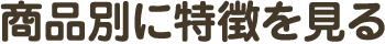商品別に特徴を見る