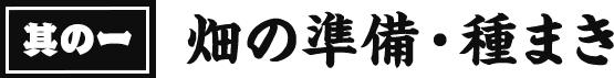 其の一 畑の準備・種まき
