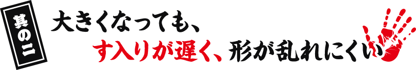 其の二 大きくなっても、す入りが遅く、形が乱れにくい