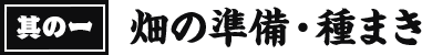 其の一 畑の準備・種まき