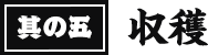 其の五 収穫