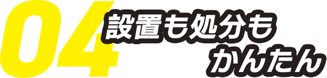 04.設置も処分もかんたん