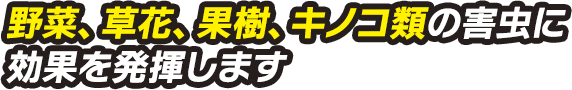 野菜、草花、果樹、キノコ類の害虫に効果を発揮します
