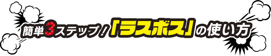 簡単3ステップ！「ラスボス」の使い方