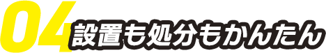 04.設置も処分もかんたん