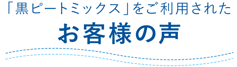 「黒ピートミックス」をご利用されたお客様の声