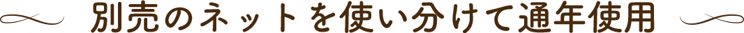 別売のネットを使い分けて周年使用