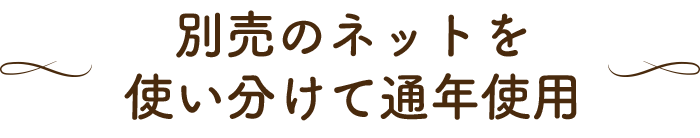 別売のネットを使い分けて周年使用