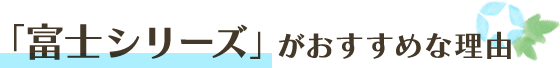 「富士シリーズ」がおすすめな理由